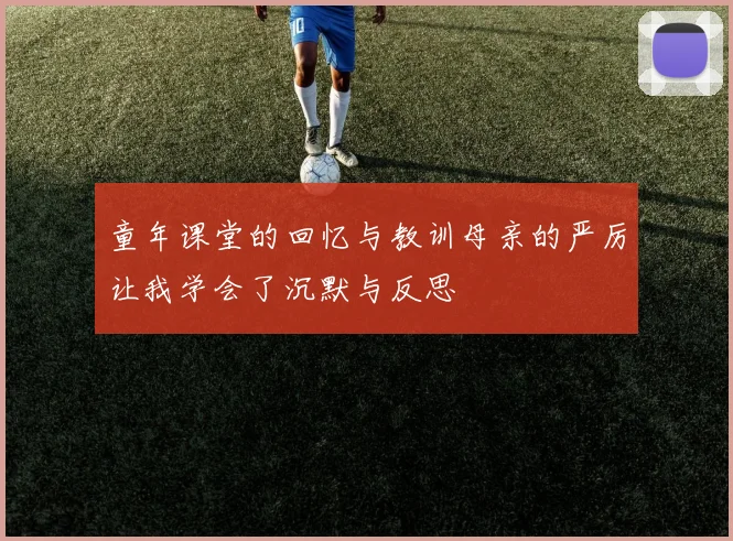 童年课堂的回忆与教训母亲的严厉让我学会了沉默与反思