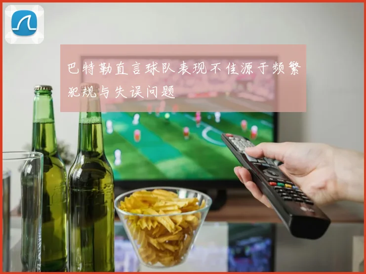 巴特勒直言球队表现不佳源于频繁犯规与失误问题