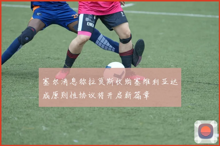 塞尔消息称拉莫斯收购塞维利亚达成原则性协议将开启新篇章