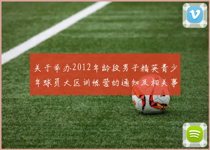 关于举办2012年龄段男子精英青少年球员大区训练营的通知及相关事项说明