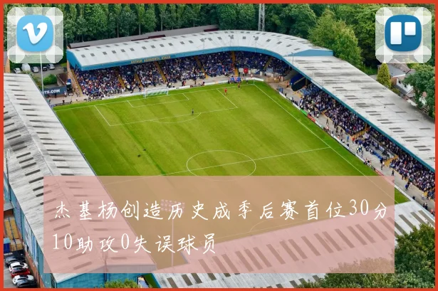 杰基杨创造历史成季后赛首位30分10助攻0失误球员