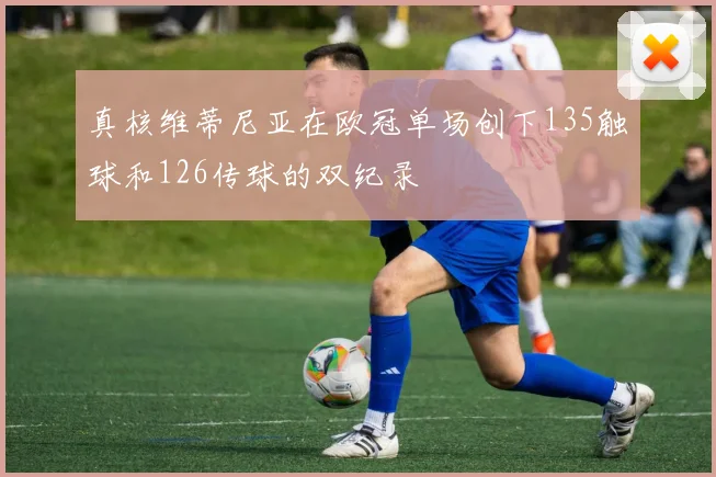 真核维蒂尼亚在欧冠单场创下135触球和126传球的双纪录