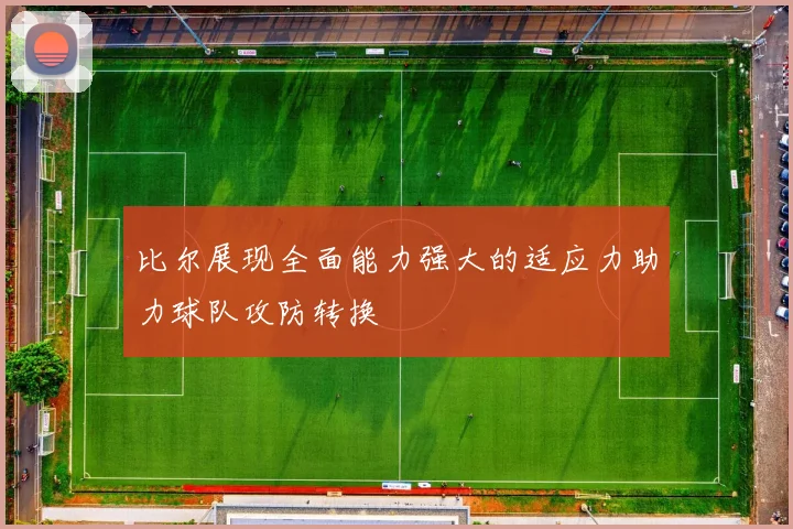 比尔展现全面能力强大的适应力助力球队攻防转换