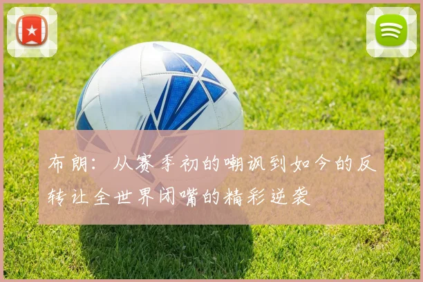 布朗：从赛季初的嘲讽到如今的反转让全世界闭嘴的精彩逆袭