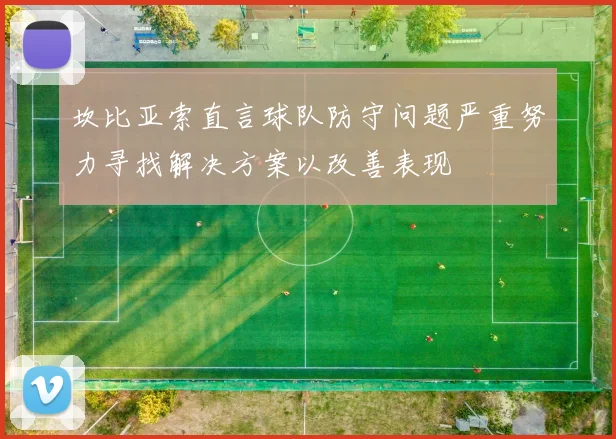 坎比亚索直言球队防守问题严重努力寻找解决方案以改善表现