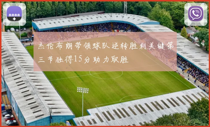 杰伦布朗带领球队逆转胜利关键第三节独得15分助力取胜