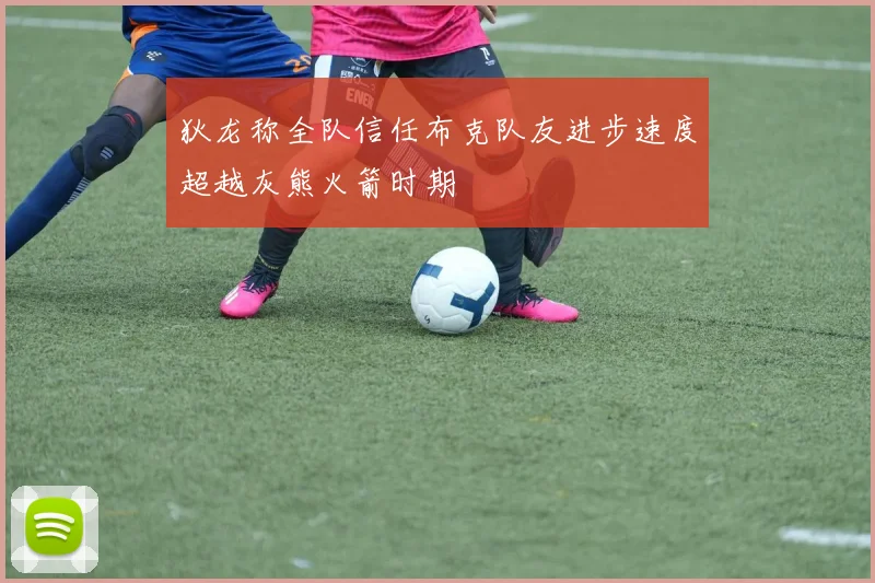 狄龙称全队信任布克队友进步速度超越灰熊火箭时期