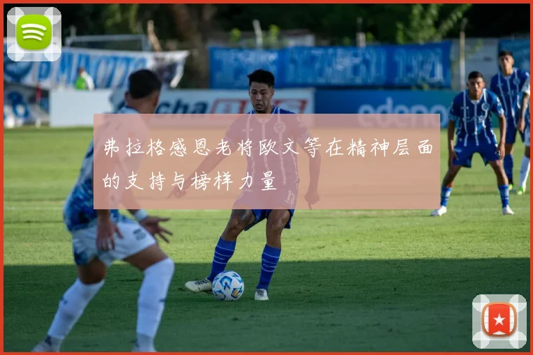 弗拉格感恩老将欧文等在精神层面的支持与榜样力量