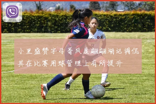 小里盛赞字母哥风度翩翩湖记调侃其在比赛用球管理上有所提升