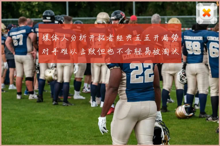 媒体人分析开拓者经典五五开局势对手难以击败但也不会轻易被淘汰